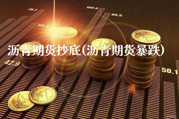 沥青期货抄底(沥青期货暴跌)_https://www.boyangwujin.com_期货直播间_第1张