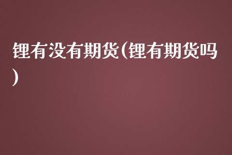 锂有没有期货(锂有期货吗)