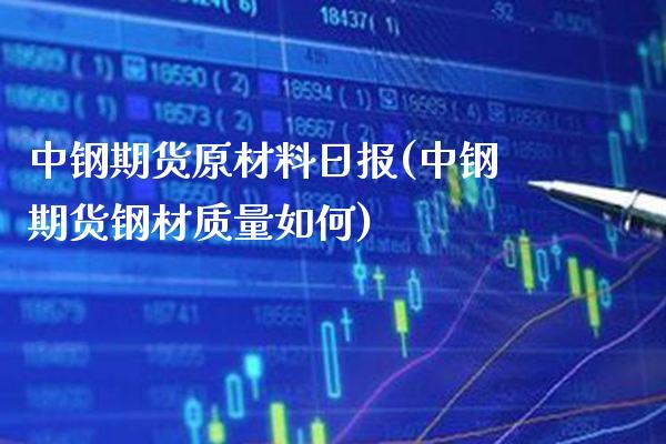 中钢期货原材料日报(中钢期货钢材质量如何)_https://www.boyangwujin.com_恒生指数_第1张