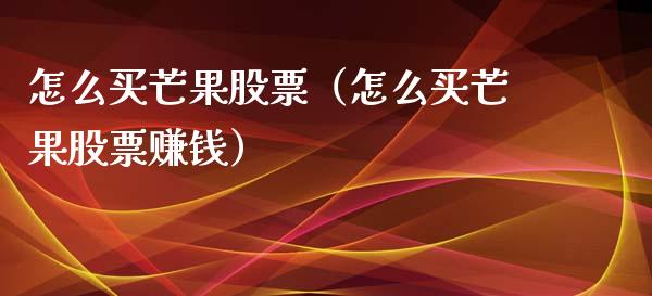 怎么买芒果股票（怎么买芒果股票赚钱）_https://www.boyangwujin.com_期货直播间_第1张