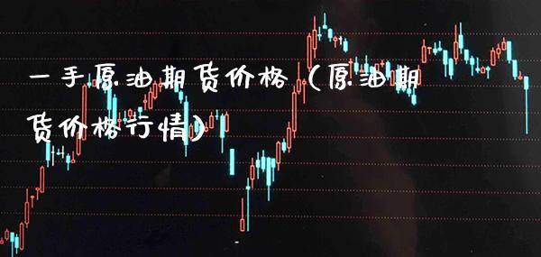 一手原油期货价格（原油期货价格行情）