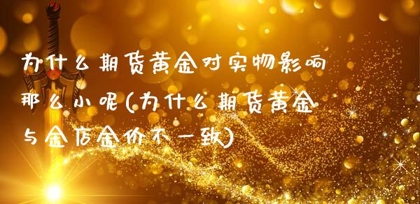 为什么期货黄金对实物影响那么小呢(为什么期货黄金与金店金价不一致)_https://www.boyangwujin.com_期货直播间_第1张