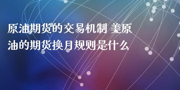 原油期货的交易机制 美原油的期货换月规则是什么_https://www.boyangwujin.com_原油期货_第1张