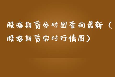股指期货分时图查询最新（股指期货实时行情图）