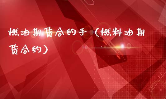 燃油期货合约手（燃料油期货合约）_https://www.boyangwujin.com_期货直播间_第1张