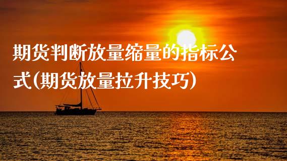 期货判断放量缩量的指标公式(期货放量拉升技巧)_https://www.boyangwujin.com_期货直播间_第1张