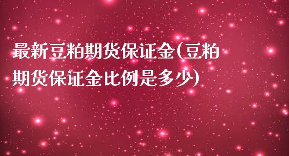 最新豆粕期货保证金(豆粕期货保证金比例是多少)_https://www.boyangwujin.com_期货直播间_第1张