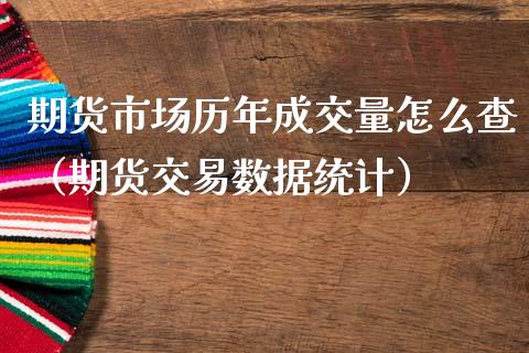 期货市场历年成交量怎么查（期货交易数据统计）