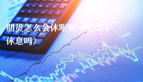 期货怎么会休眠呢（期货不休息吗）_https://www.boyangwujin.com_期货直播间_第1张