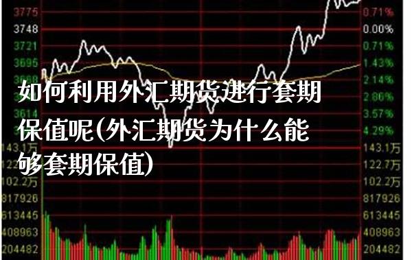 如何利用外汇期货进行套期保值呢(外汇期货为什么能够套期保值)