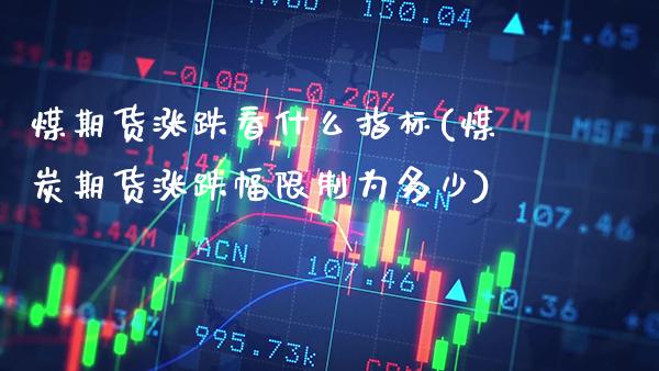 煤期货涨跌看什么指标(煤炭期货涨跌幅限制为多少)_https://www.boyangwujin.com_内盘期货_第1张