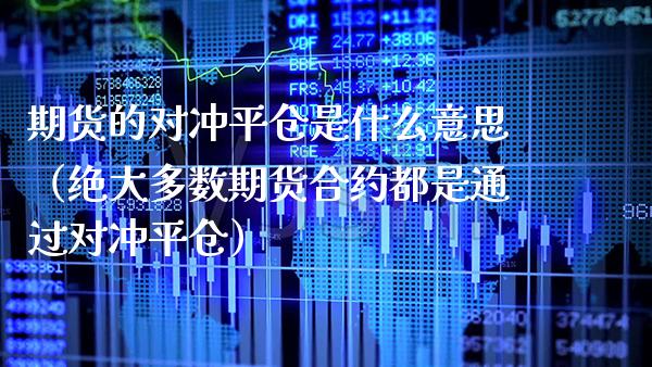 期货的对冲平仓是什么意思（绝大多数期货合约都是通过对冲平仓）