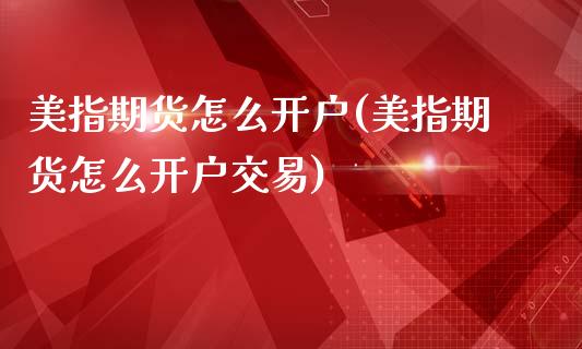 美指期货怎么开户(美指期货怎么开户交易)_https://www.boyangwujin.com_道指期货_第1张