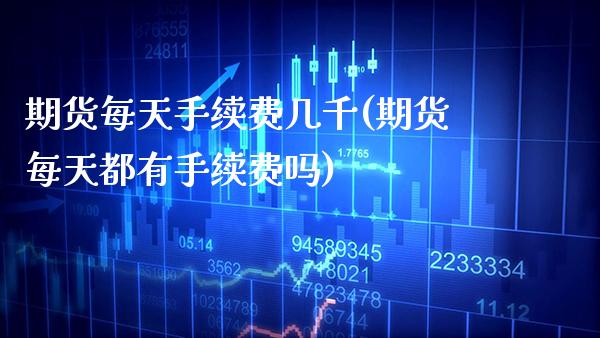 期货每天手续费几千(期货每天都有手续费吗)_https://www.boyangwujin.com_恒指期货_第1张