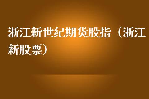 浙江新世纪期货股指（浙江新股票）