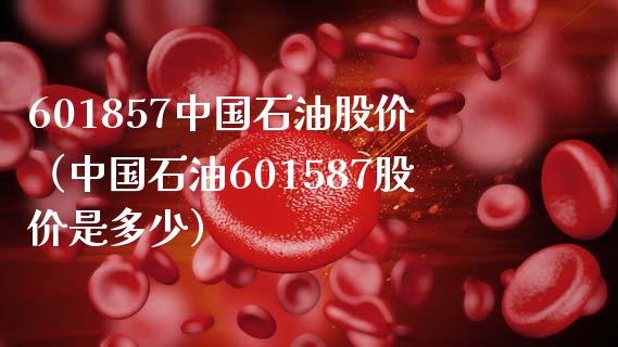601857中国石油股价（中国石油601587股价是多少）_https://www.boyangwujin.com_原油期货_第1张
