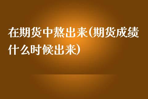 在期货中熬出来(期货成绩什么时候出来)_https://www.boyangwujin.com_道指期货_第1张