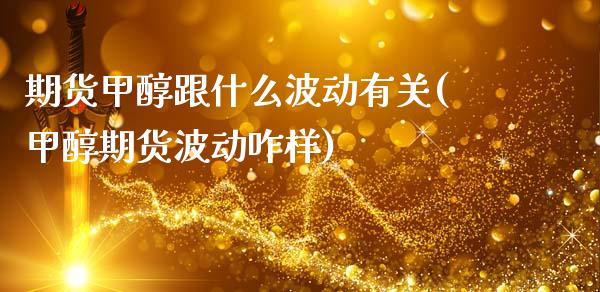 期货甲醇跟什么波动有关(甲醇期货波动咋样)