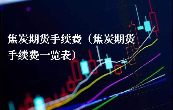 焦炭期货手续费（焦炭期货手续费一览表）