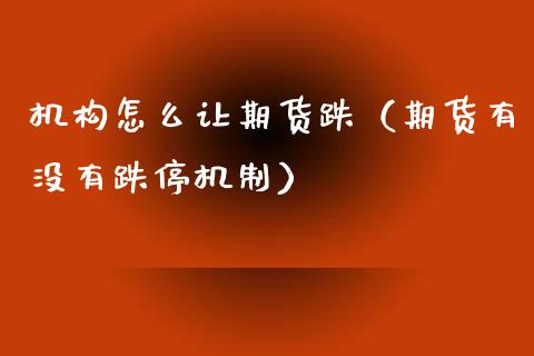 机构怎么让期货跌（期货有没有跌停机制）