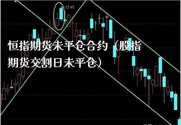 恒指期货未平仓合约（股指期货交割日未平仓）_https://www.boyangwujin.com_期货直播间_第1张