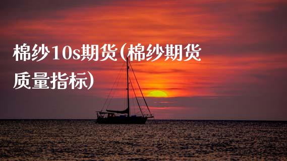 棉纱10s期货(棉纱期货质量指标)_https://www.boyangwujin.com_期货直播间_第1张