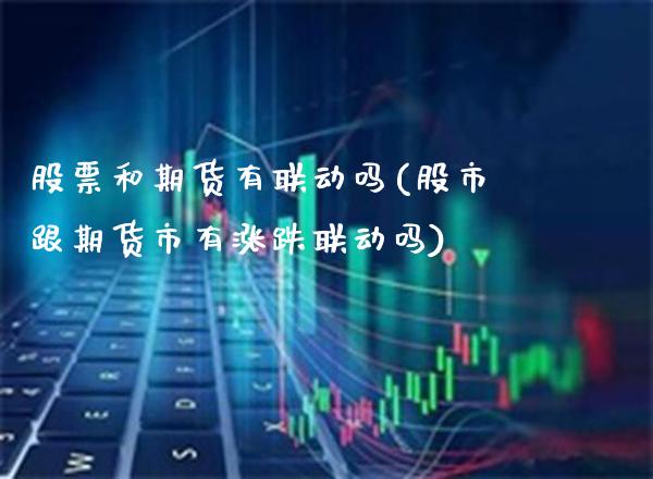 股票和期货有联动吗(股市跟期货市有涨跌联动吗)_https://www.boyangwujin.com_内盘期货_第1张