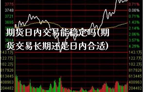 期货日内交易能稳定吗(期货交易长期还是日内合适)_https://www.boyangwujin.com_恒生指数_第1张