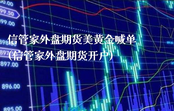 信管家外盘期货美黄金喊单(信管家外盘期货开户)