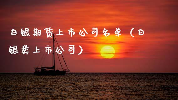 白银期货上市公司名单（白银类上市公司）_https://www.boyangwujin.com_期货直播间_第1张