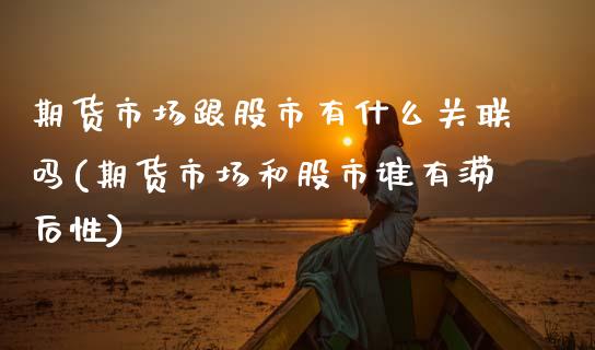 期货市场跟股市有什么关联吗(期货市场和股市谁有滞后性)_https://www.boyangwujin.com_期货直播间_第1张