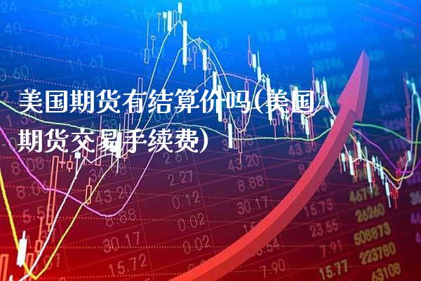美国期货有结算价吗(美国期货交易手续费)