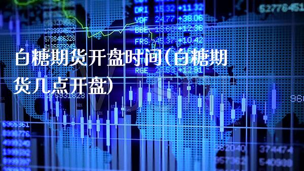 白糖期货开盘时间(白糖期货几点开盘)