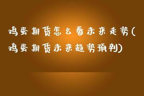 鸡蛋期货怎么看未来走势(鸡蛋期货未来趋势预判)_https://www.boyangwujin.com_期货直播间_第1张