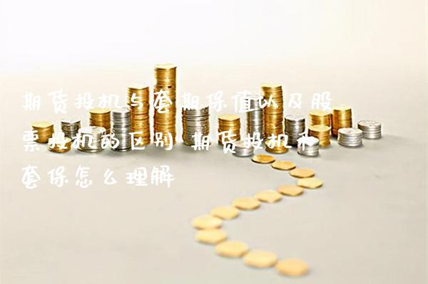 期货投机与套期保值以及股票投机的区别 期货投机和套保怎么理解_https://www.boyangwujin.com_期货直播间_第1张