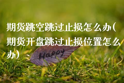 期货跳空跳过止损怎么办(期货开盘跳过止损位置怎么办)_https://www.boyangwujin.com_期货科普_第1张