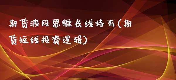 期货波段思维长线持有(期货短线投资逻辑)_https://www.boyangwujin.com_纳指期货_第1张