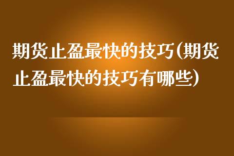 期货止盈最快的技巧(期货止盈最快的技巧有哪些)_https://www.boyangwujin.com_期货开户_第1张