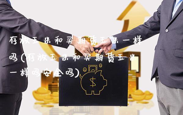 存放玉米和买期货玉米一样吗(存放玉米和买期货玉米一样吗安全吗)_https://www.boyangwujin.com_期货科普_第1张