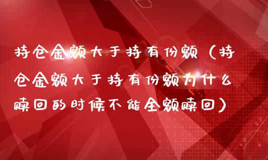 持仓金额大于持有份额（持仓金额大于持有份额为什么赎回的时候不能全额赎回）_https://www.boyangwujin.com_原油期货_第1张