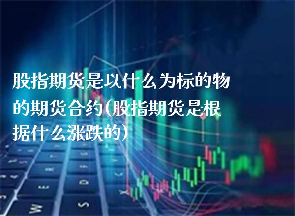 股指期货是以什么为标的物的期货合约(股指期货是根据什么涨跌的)_https://www.boyangwujin.com_内盘期货_第1张