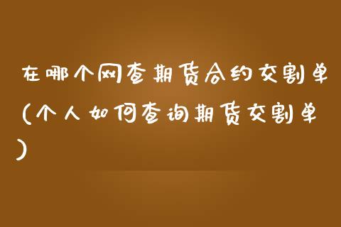 在哪个网查期货合约交割单(个人如何查询期货交割单)_https://www.boyangwujin.com_恒指期货_第1张
