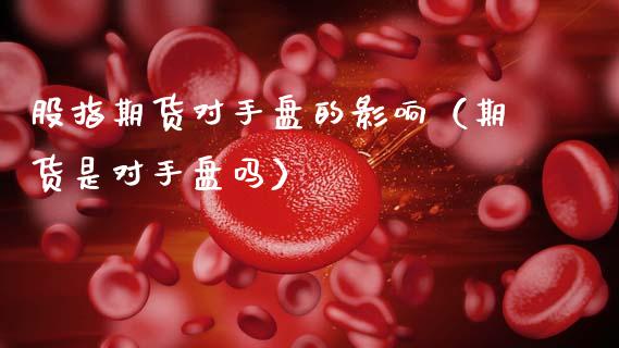 股指期货对手盘的影响（期货是对手盘吗）_https://www.boyangwujin.com_恒生指数_第1张