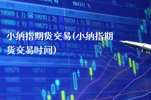小纳指期货交易(小纳指期货交易时间)_https://www.boyangwujin.com_期货直播间_第1张