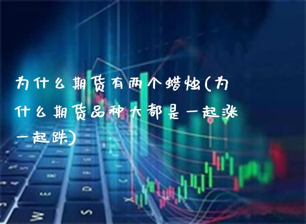 为什么期货有两个蜡烛(为什么期货品种大都是一起涨一起跌)