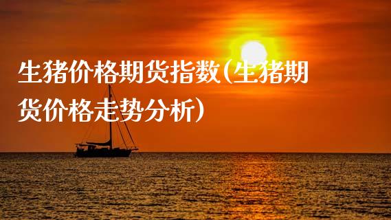 生猪价格期货指数(生猪期货价格走势分析)_https://www.boyangwujin.com_期货直播间_第1张