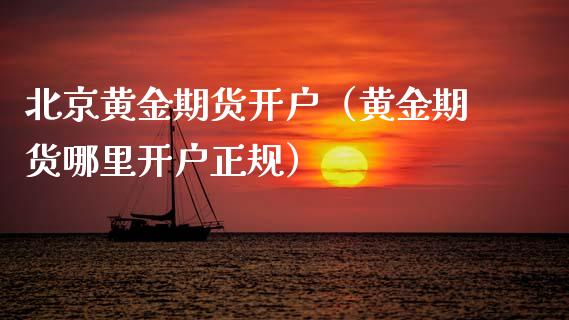 北京黄金期货开户（黄金期货哪里开户正规）_https://www.boyangwujin.com_期货直播间_第1张