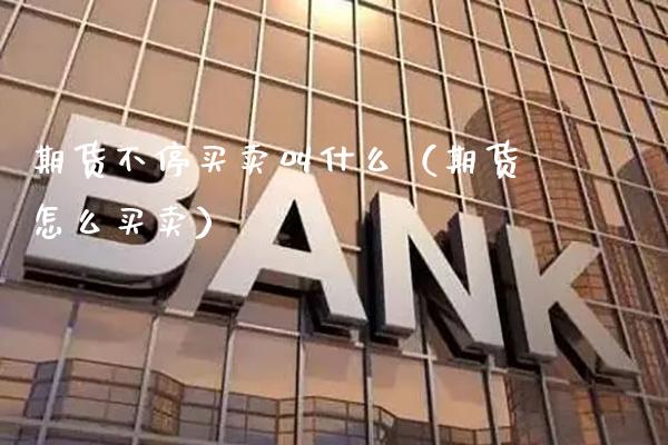 期货不停买卖叫什么（期货怎么买卖）