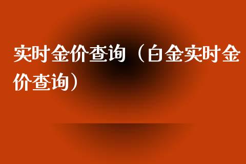 实时金价查询（白金实时金价查询）