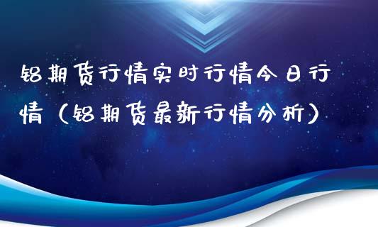 铝期货行情实时行情今日行情（铝期货最新行情分析）_https://www.boyangwujin.com_期货直播间_第1张
